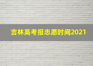 吉林高考报志愿时间2021