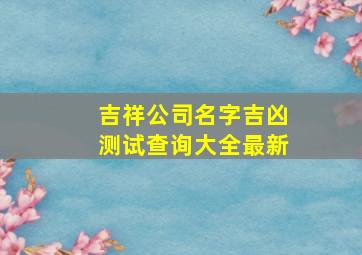 吉祥公司名字吉凶测试查询大全最新