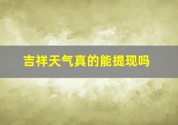 吉祥天气真的能提现吗