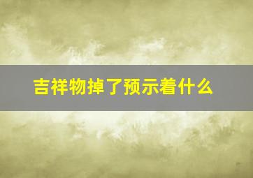 吉祥物掉了预示着什么