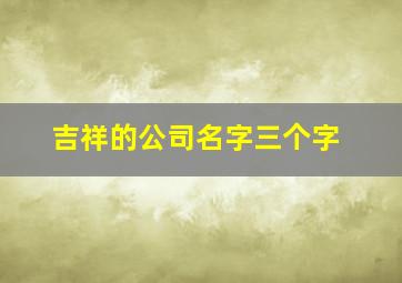 吉祥的公司名字三个字