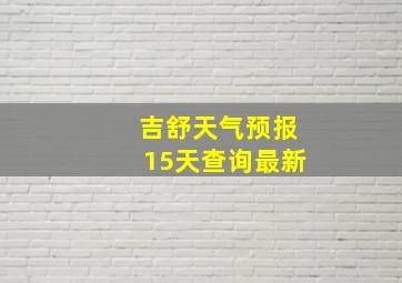 吉舒天气预报15天查询最新