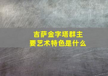 吉萨金字塔群主要艺术特色是什么