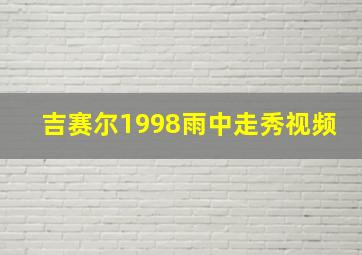 吉赛尔1998雨中走秀视频