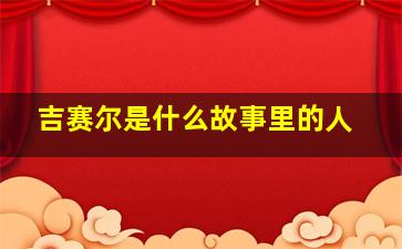 吉赛尔是什么故事里的人