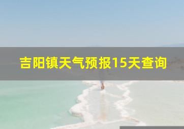 吉阳镇天气预报15天查询