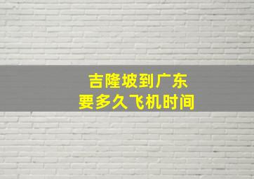 吉隆坡到广东要多久飞机时间