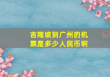 吉隆坡到广州的机票是多少人民币啊