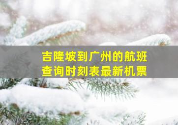 吉隆坡到广州的航班查询时刻表最新机票