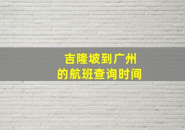 吉隆坡到广州的航班查询时间