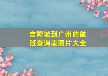 吉隆坡到广州的航班查询表图片大全