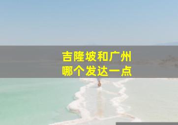 吉隆坡和广州哪个发达一点