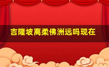 吉隆坡离柔佛洲远吗现在