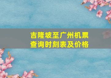 吉隆坡至广州机票查询时刻表及价格