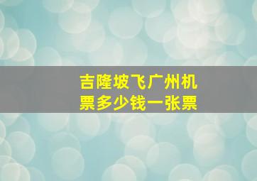 吉隆坡飞广州机票多少钱一张票