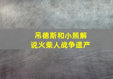 吊德斯和小照解说火柴人战争遗产