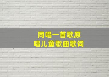 同唱一首歌原唱儿童歌曲歌词