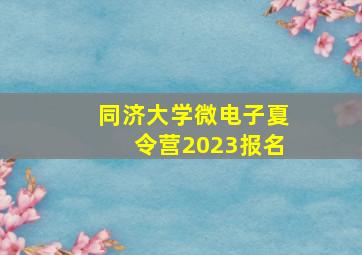 同济大学微电子夏令营2023报名