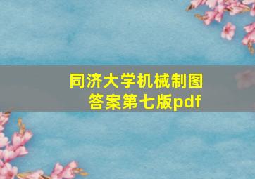 同济大学机械制图答案第七版pdf