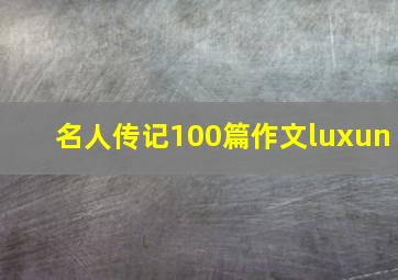 名人传记100篇作文luxun