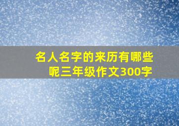 名人名字的来历有哪些呢三年级作文300字