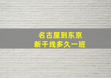 名古屋到东京新干线多久一班