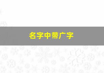 名字中带广字