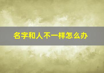 名字和人不一样怎么办