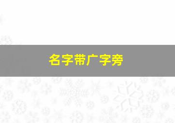 名字带广字旁