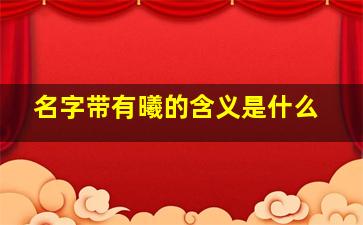 名字带有曦的含义是什么