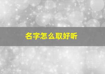 名字怎么取好听