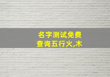 名字测试免费查询五行火,木