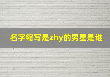 名字缩写是zhy的男星是谁