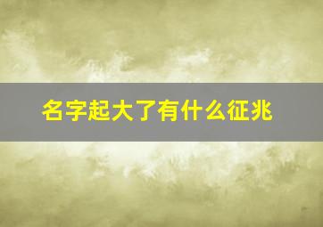 名字起大了有什么征兆