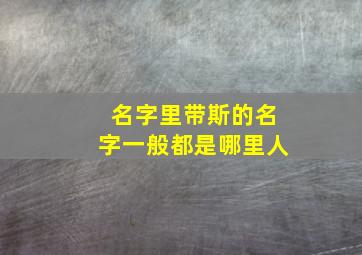 名字里带斯的名字一般都是哪里人