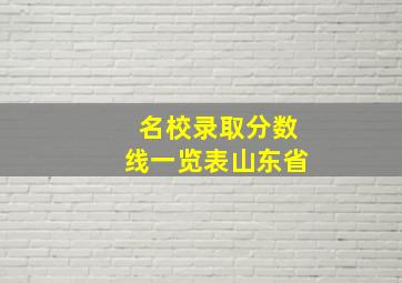 名校录取分数线一览表山东省