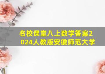 名校课堂八上数学答案2024人教版安徽师范大学