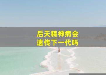 后天精神病会遗传下一代吗