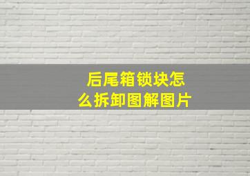 后尾箱锁块怎么拆卸图解图片