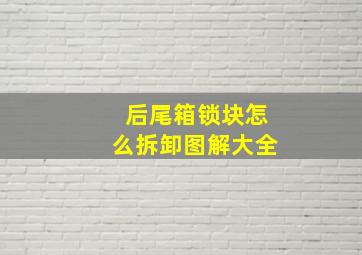 后尾箱锁块怎么拆卸图解大全