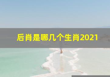 后肖是哪几个生肖2021