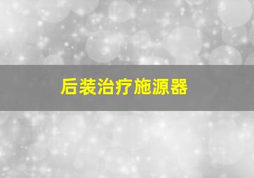 后装治疗施源器