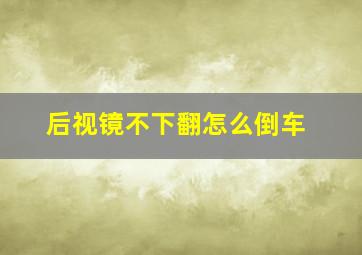 后视镜不下翻怎么倒车