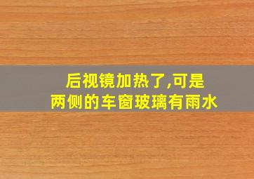 后视镜加热了,可是两侧的车窗玻璃有雨水