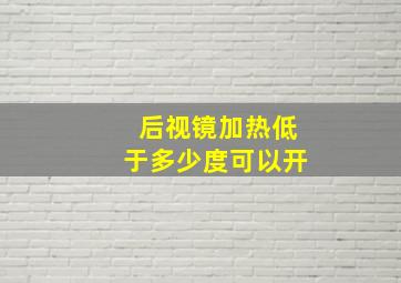 后视镜加热低于多少度可以开