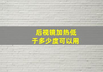 后视镜加热低于多少度可以用