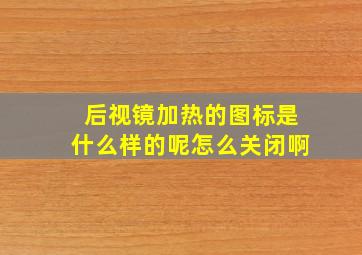 后视镜加热的图标是什么样的呢怎么关闭啊