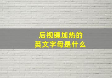 后视镜加热的英文字母是什么