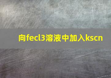 向fecl3溶液中加入kscn