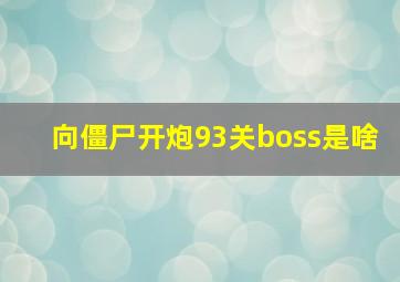 向僵尸开炮93关boss是啥